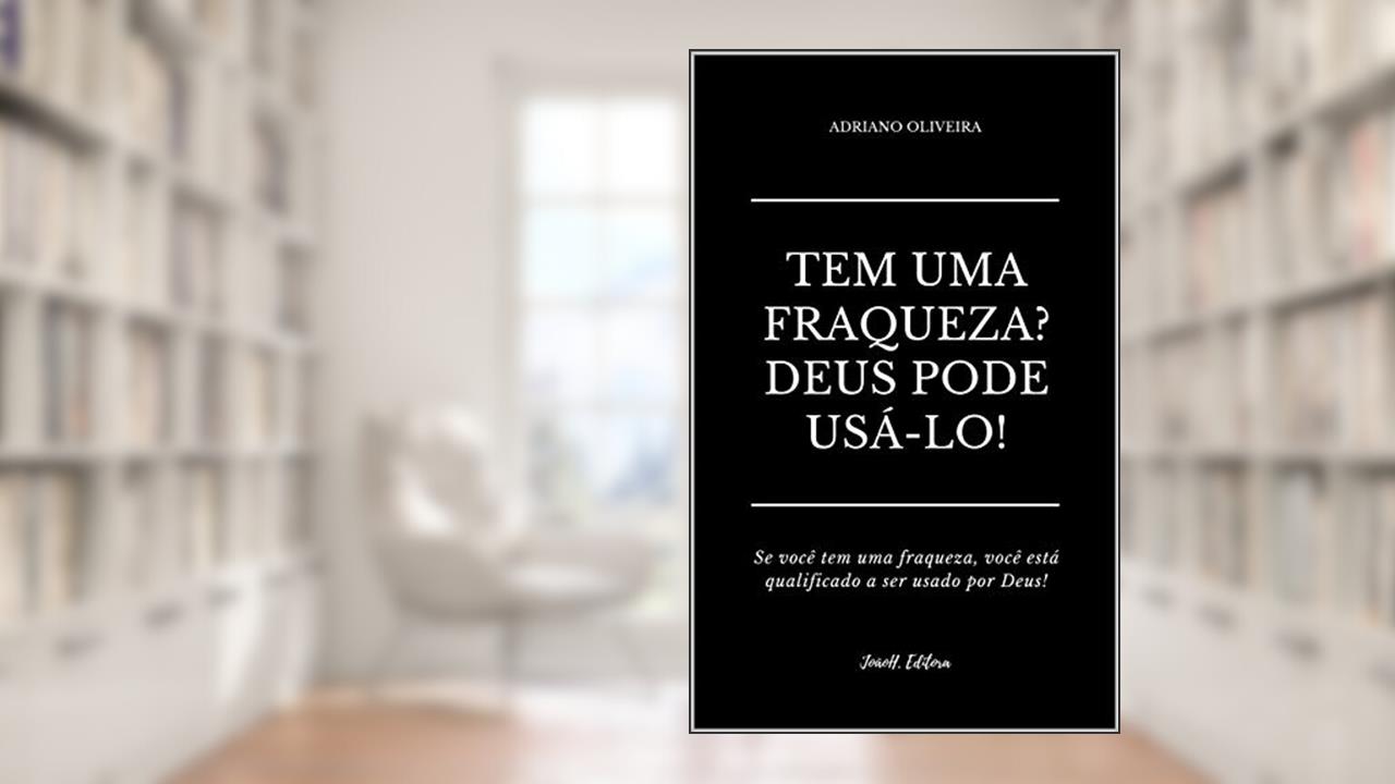 TEM UMA FRAQUEZA? DEUS PODE USÁ-LO: Se você tem uma fraqueza, você está qualificado a ser usado por Deus, do autor Adriano Oliveira