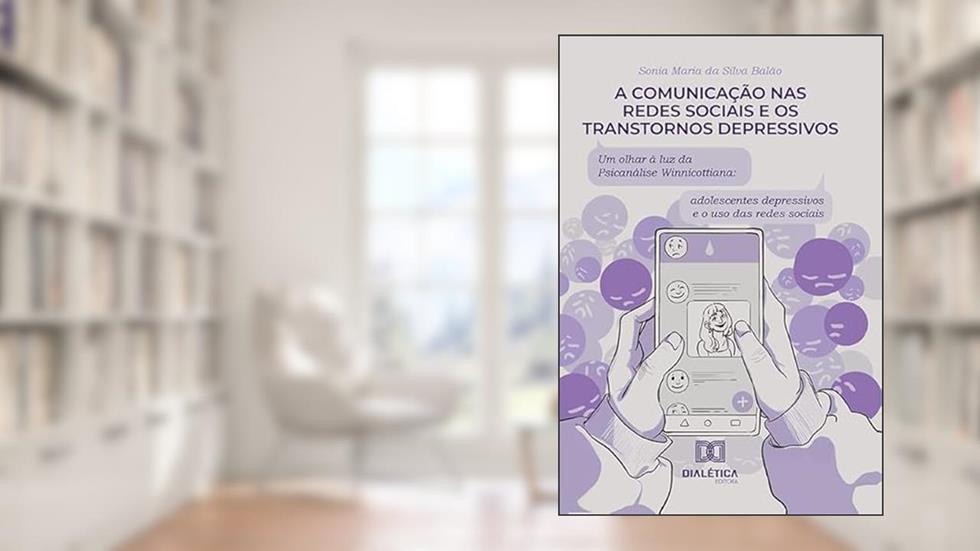 A comunicação nas redes sociais e os transtornos depressivos: um olhar à luz da psicanálise Winnicottiana: adolescentes depressivos e o uso das redes sociais, do autor Sonia Maria da Silva Balão