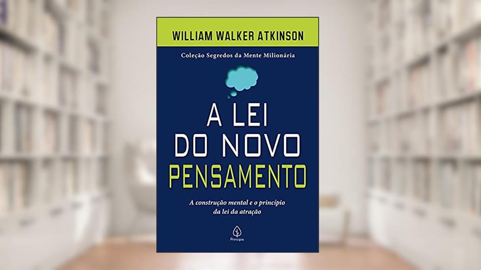 A lei do novo pensamento: a Construção Mental e o Princípio da lei da Atração, do autor William Walker Atkinson