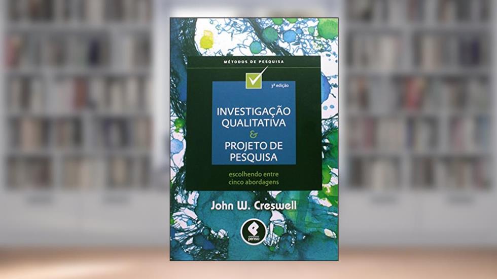 Investigação Qualitativa e Projeto de Pesquisa: Escolhendo entre Cinco Abordagens, do autor John W. Creswell