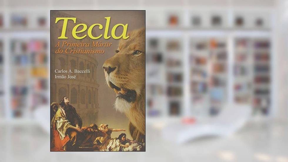 Tecla. A Primeira Mártir do Cristianismo, do autor Carlos Antônio Baccelli