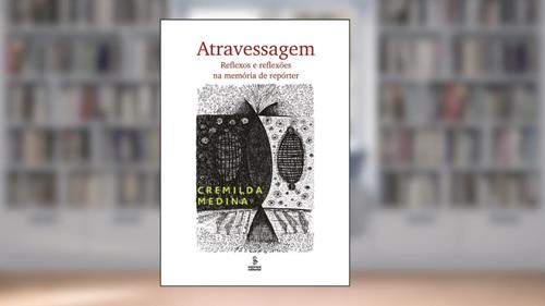 Capa de Atravessagem: reflexos e reflexões na memória de repórter, do autor Cremilda Medina