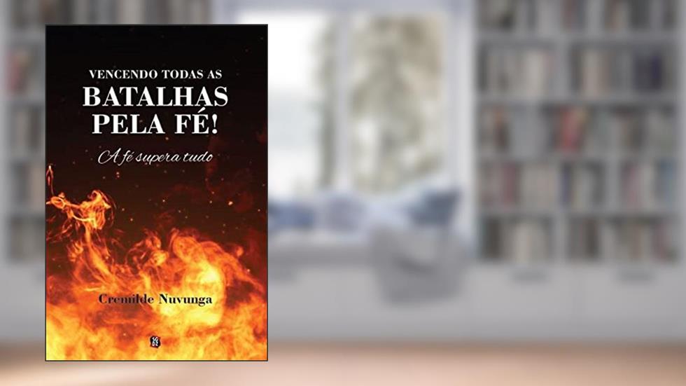 Vencendo Todas as Batalhas Pela Fé!: a fé Supera Tudo, do autor Cremilde Nuvunga