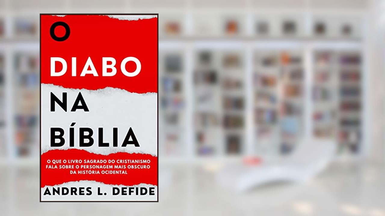 O Diabo na Bíblia: O Que o Livro Sagrado do Cristianismo Fala Sobre o Personagem Mais Obscuro da História Ocidental? (A Bíblia como você nunca viu), do autor A. L. DEFIDE