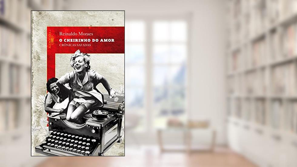 O cheirinho do amor: Crônicas safadas, do autor Reinaldo Moraes