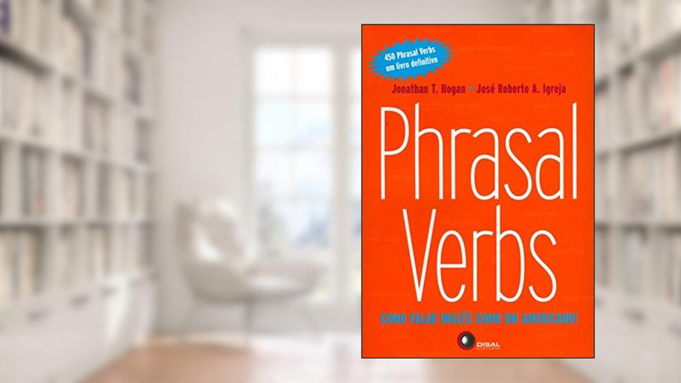 Phrasal Verbs: Como Falar Inglês Como um Americano!, do autor Jonathan T. Hogan; José Roberto A. Igreja
