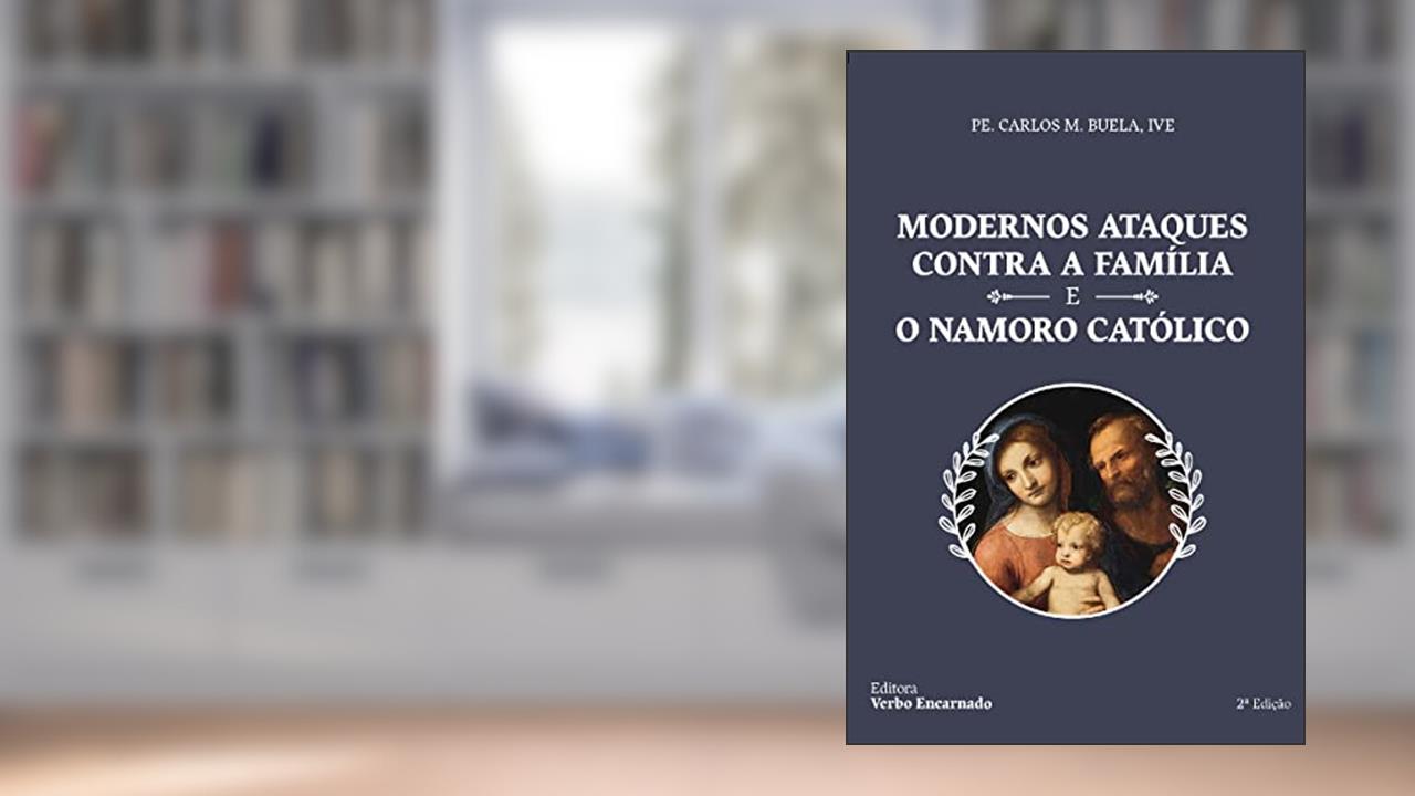 Modernos Ataques Contra A Família E O Namoro Católico, do autor Pe. Carlos M. Buela