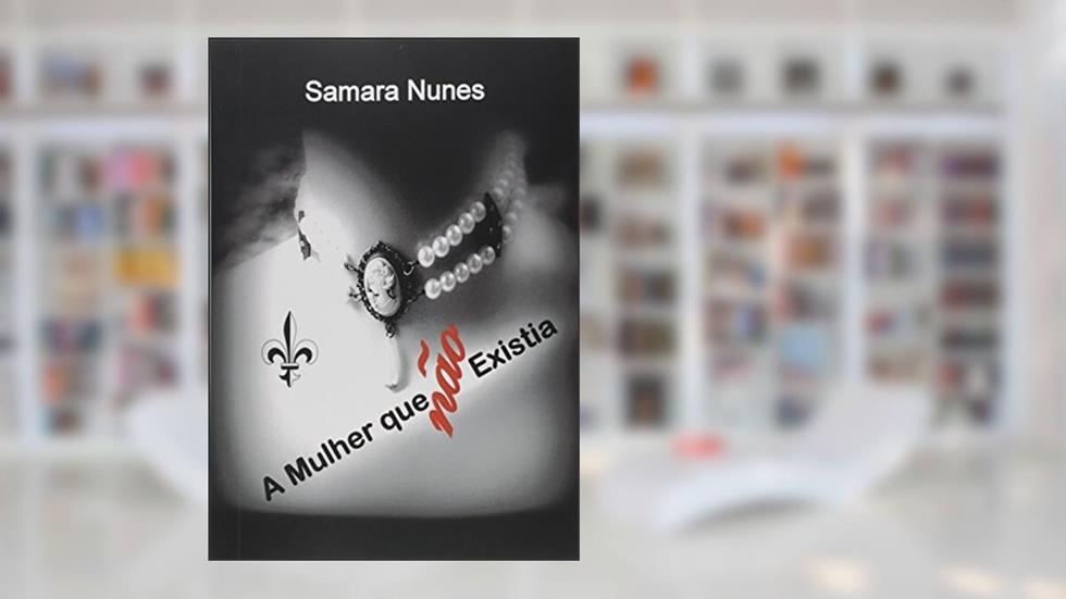 A Mulher que não Existia, do autor Samara Nunes