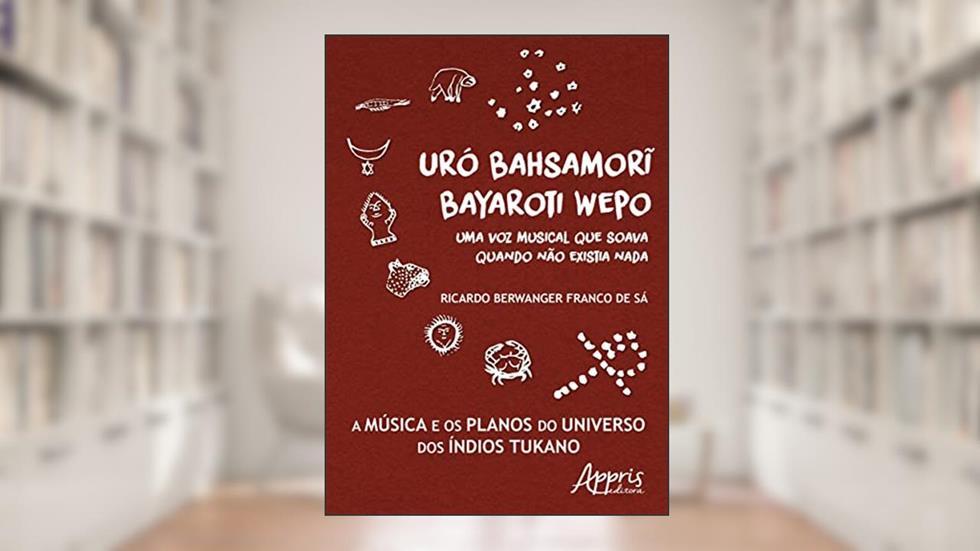Uró bahsamori bayaroti wepo: uma voz musical que soava quando não existia nada, do autor Ricardo Berwanger de Sá