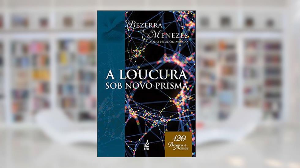 A loucura sob novo prisma (Coleção Bezerra de Menezes), do autor Adolfo Bezerra de Menezes