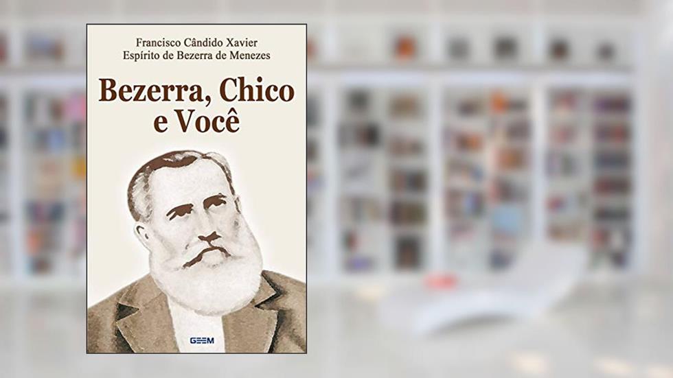 Bezerra, Chico e Você, do autor Francisco Candido Xavier; espírito de Bezerra de Menezes