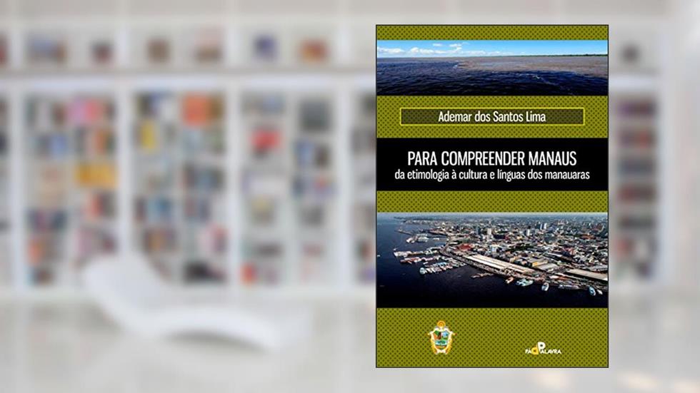 Para compreender Manaus, da etimologia à cultura e línguas dos manauaras, do autor Ademar dos Santos Lima
