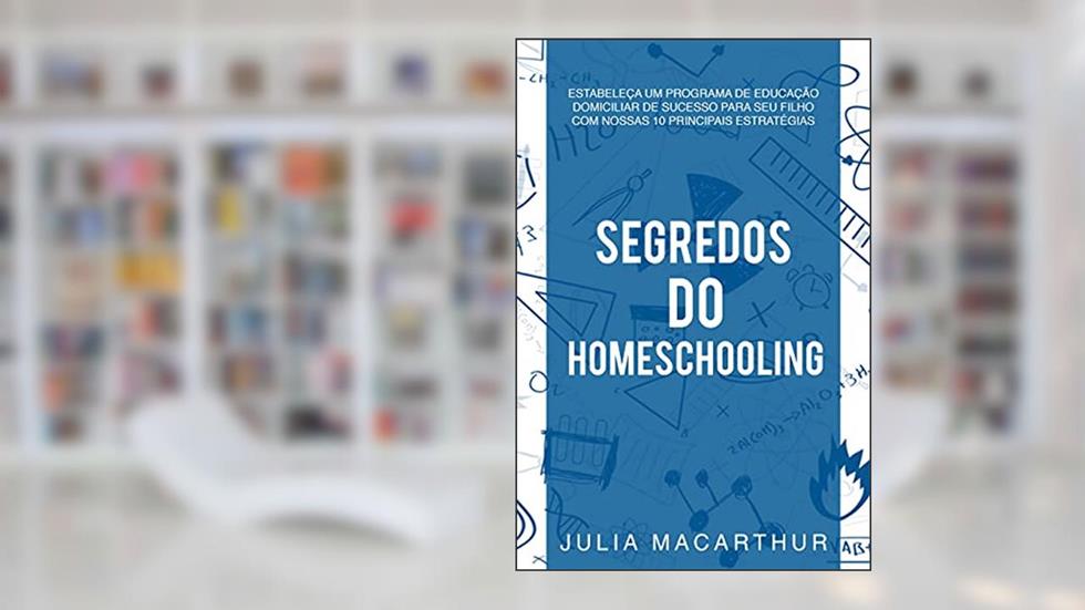 Segredos Do Homeschooling: Estabeleça Um Programa De Educação Domiciliar De Sucesso Para Seu Filho Com Nossas 10 Principais Estratégias, do autor Julia Macarthur