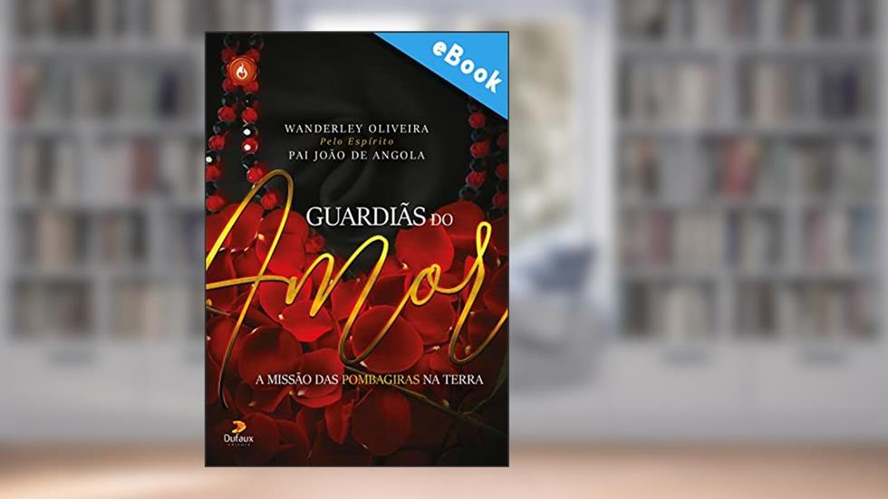 Guardiãs do amor: A missão das pombagiras na Terra (Série Espíritos do Bem), do autor Wanderley Olveira
