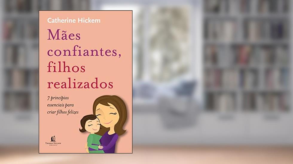 Mães confiantes, filhos realizados: 7 princípios essenciais para criar filhos felizes, do autor Catherine Hickem