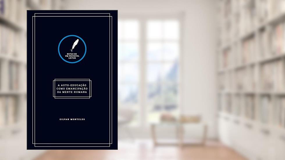 Notas de um provável leitor: A auto-educação como emancipação da mente humana, do autor Gilvan Monteles