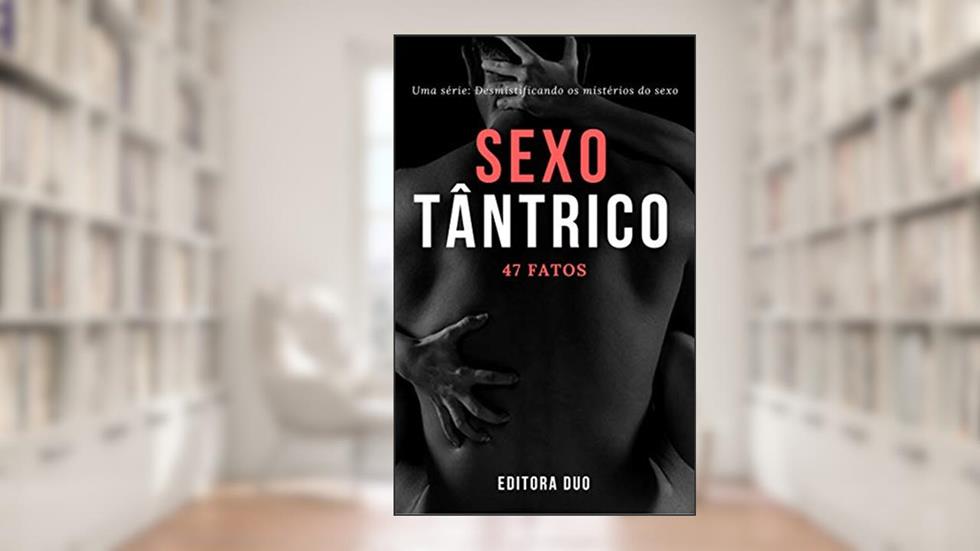 Sexo Tântrico: 47 Fatos que Você Provavelmente Não conhece (Desmistificando os mistérios do sexo Livro 2), do autor Editora Duo