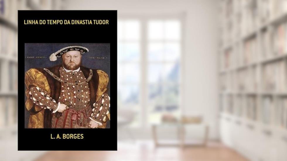 Linha do Tempo da Dinastia Tudor, do autor L. A. Borges