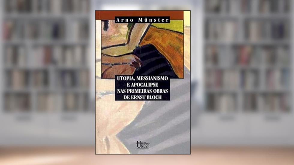Utopia, messianismo e apocalipse nas primeiras obras de Ernst Bloch, do autor Arno Munster
