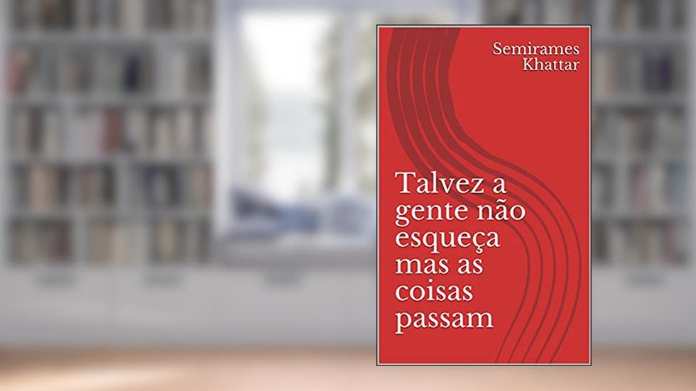 Talvez a gente não esqueça mas as coisas passam, do autor Semirames Khattar