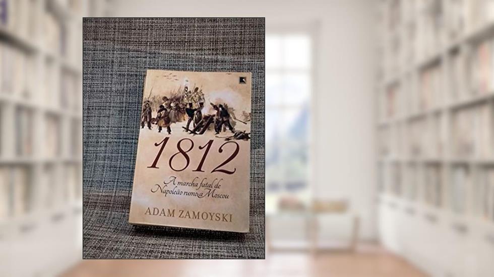 1812: A marcha fatal de Napoleão rumo a Moscou, do autor Adam Zamoyski