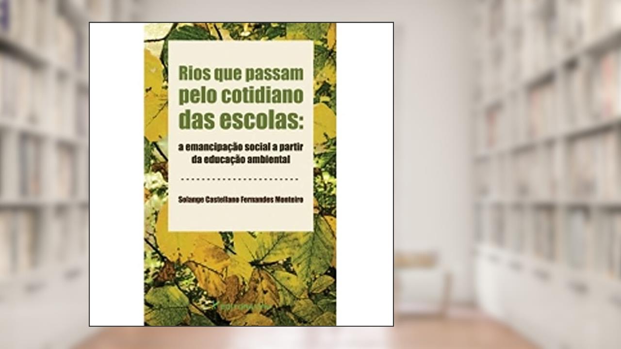 Rios que passam pelo cotidiano das escolas: tensões e emancipação social a partir da educação ambiental, do autor Solange Castellano Fernandes Monteiro
