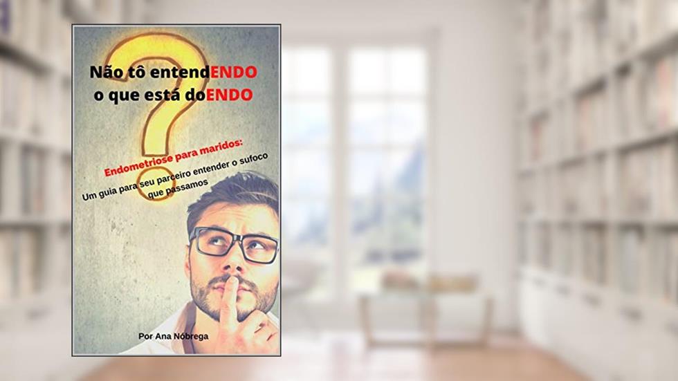 Não tô entendENDO o que está doENDO: Endometriose para maridos - Um guia para seu parceiro entender o sufoco que passamos, do autor Ana Nóbrega; André Secundo