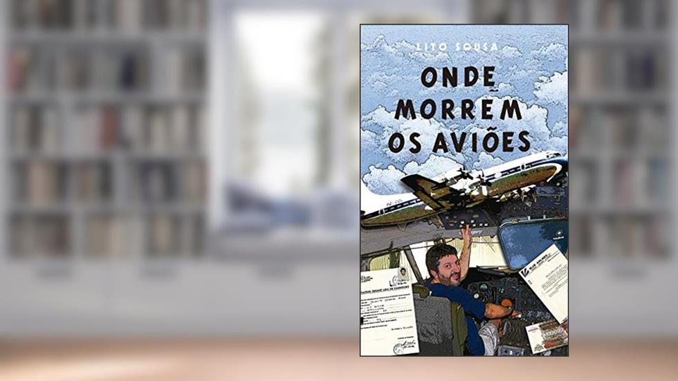 ONDE MORREM OS AVIÕES: A experiência de vivenciar os limites de um avião, do autor Lito Sousa