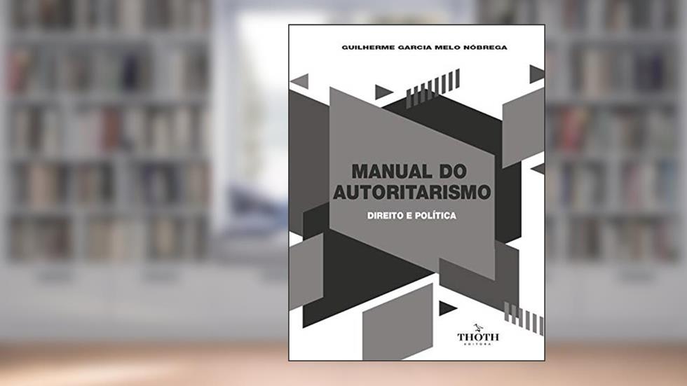 MANUAL DO AUTORITARISMO: DIREITO E POLÍTICA, do autor Guilherme Garcia Melo Nóbrega