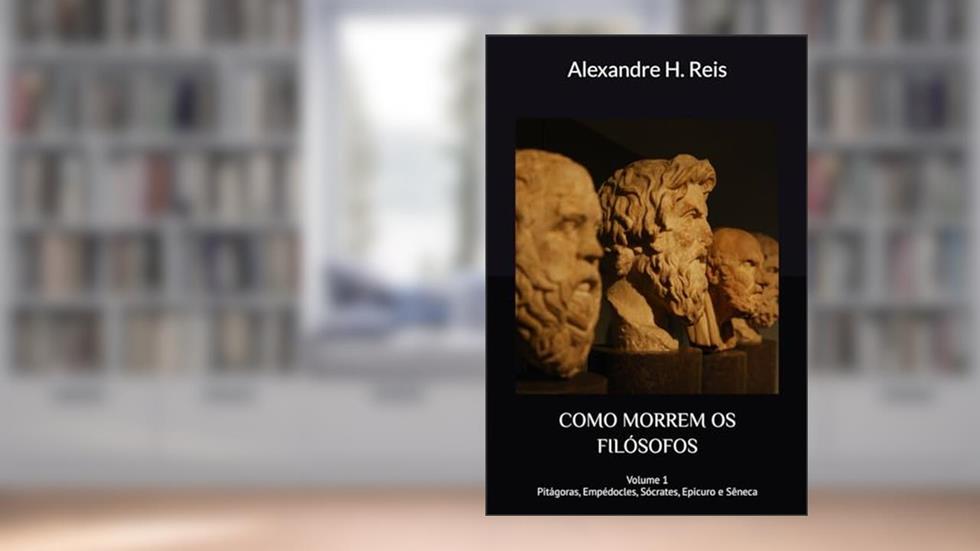 Como Morrem OS Filósofos: Sócrates, Epicuro e Sêneca: 1, do autor Alexandre H Reis