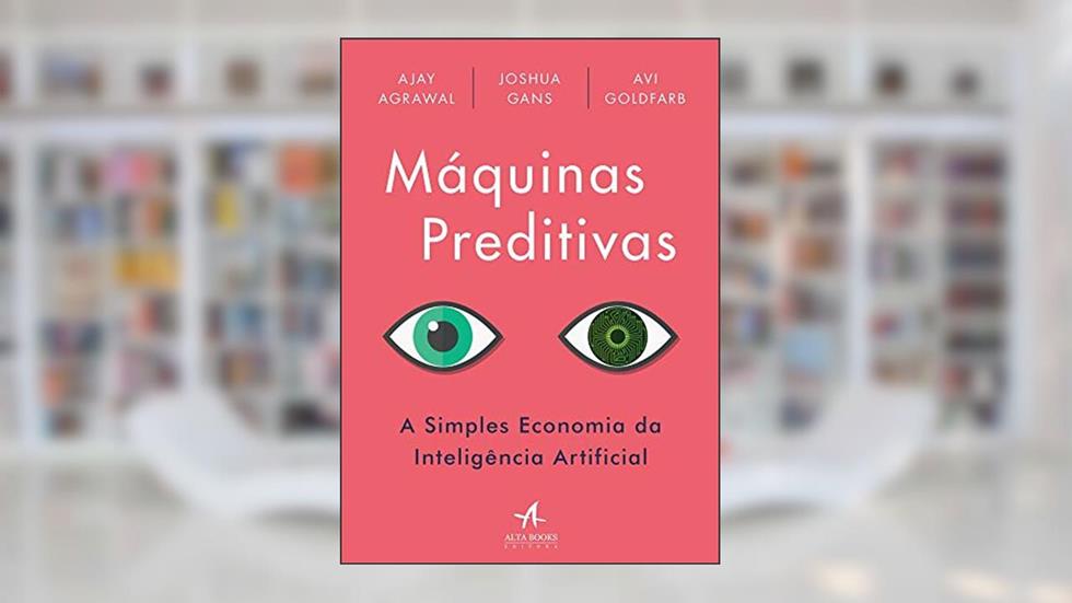 Máquinas Preditivas: a Simples Economia da Inteligência Artificial, do autor Ajay Agrawal; Joshua Gans; Avi Goldfarb