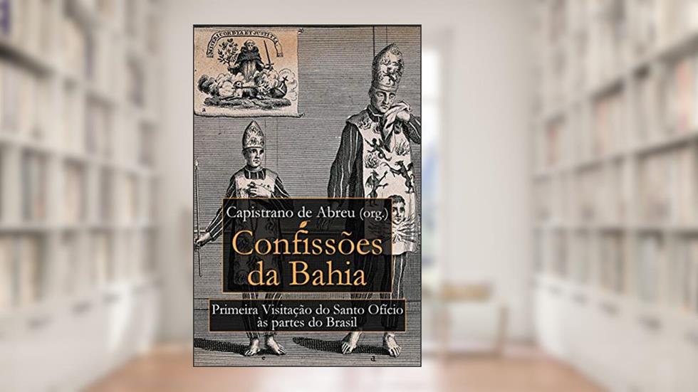 Confissões da Bahia: Primeira Visitação do Santo Ofício às Partes do Brasil, do autor Capistrano de Abreu