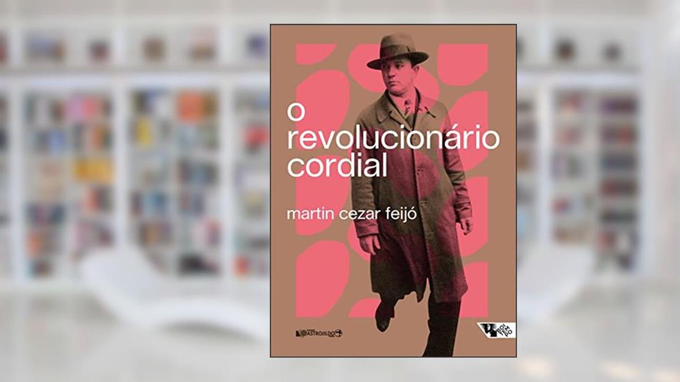 O revolucionário cordial: Astrojildo Pereira e as origens de uma política cultural, do autor Martin Cezar Feijó