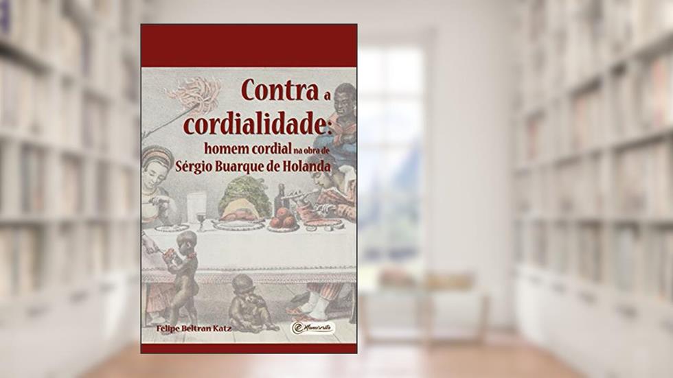 Contra a cordialidade: homem cordial na obra de Sérgio Buarque de Holanda, do autor Felipe Beltran Katz