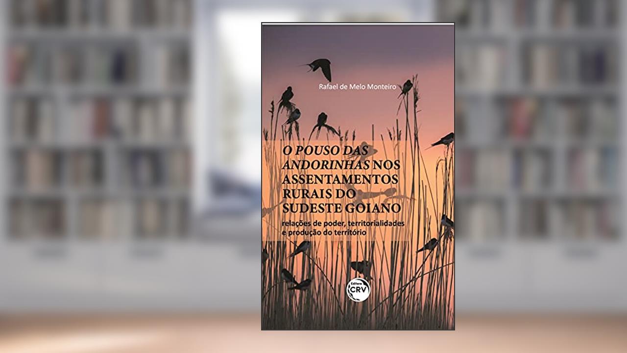 O pouso das andorinhas nos assentamentos rurais do sudeste goiano: relações de poder, territorialidades e produção do território, do autor Rafael de Melo Monteiro