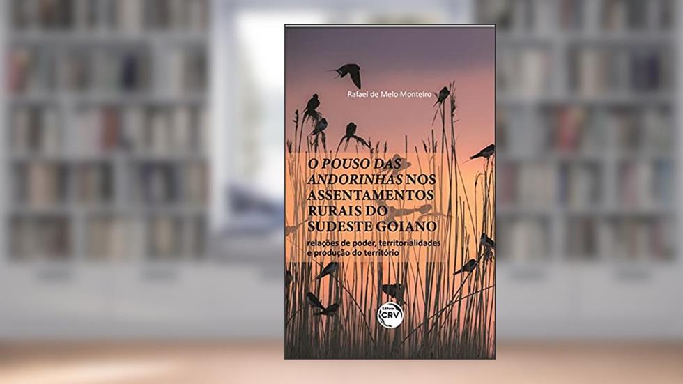 O pouso das andorinhas nos assentamentos rurais do sudeste goiano: relações de poder, territorialidades e produção do território, do autor Rafael de Melo Monteiro