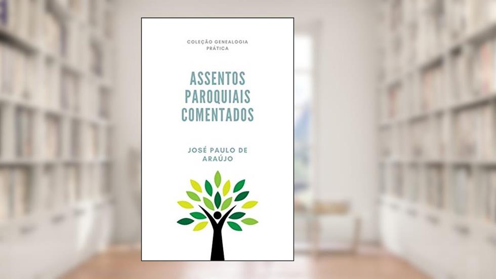 Genealogia Prática: Assentos Paroquiais Comentados, do autor José Paulo de Araújo