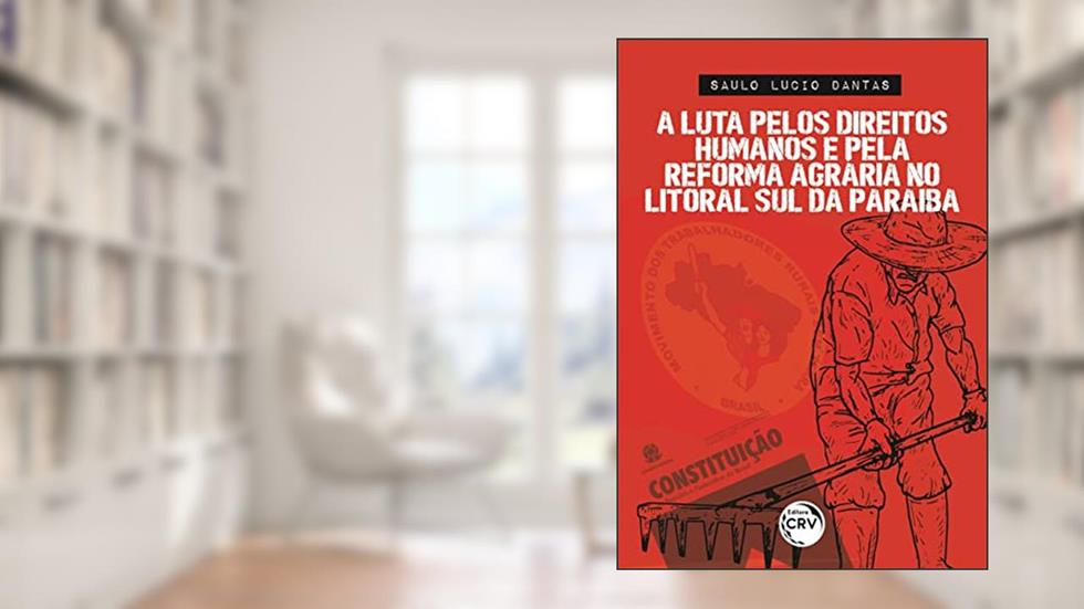 A luta pelos direitos humanos e pela reforma agrária no Litoral Sul da Paraíba, do autor Saulo Lucio Dantas