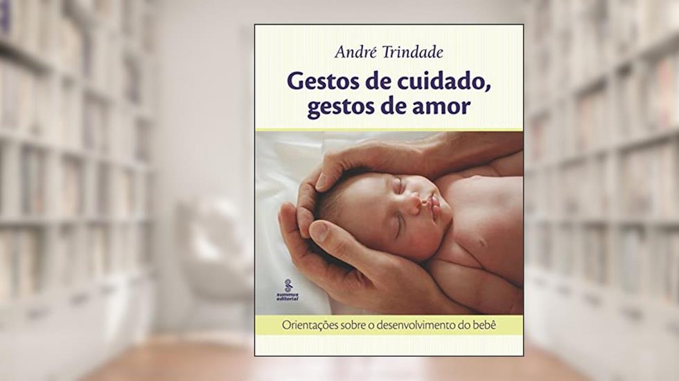 Gestos de cuidado, gestos de amor: Orientações sobre o desenvolvimento do bebê, do autor André Trindade