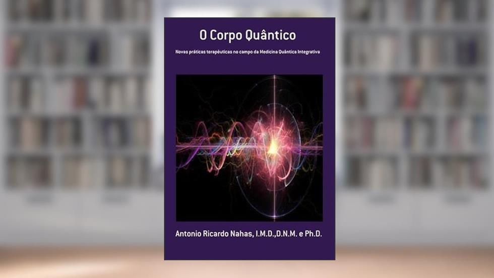 O Corpo Quantico, do autor Antonio Ricardo Nahas, I.m.d.,d.n.m. E Ph.d.