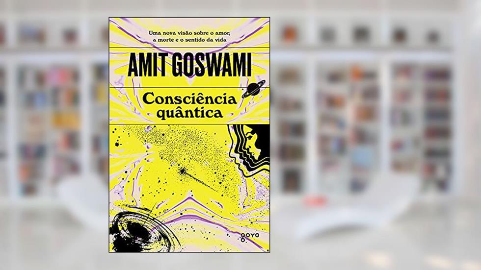 Consciência quântica: Uma nova visão sobre o amor, a morte e o sentido da vida, do autor Amit Goswami