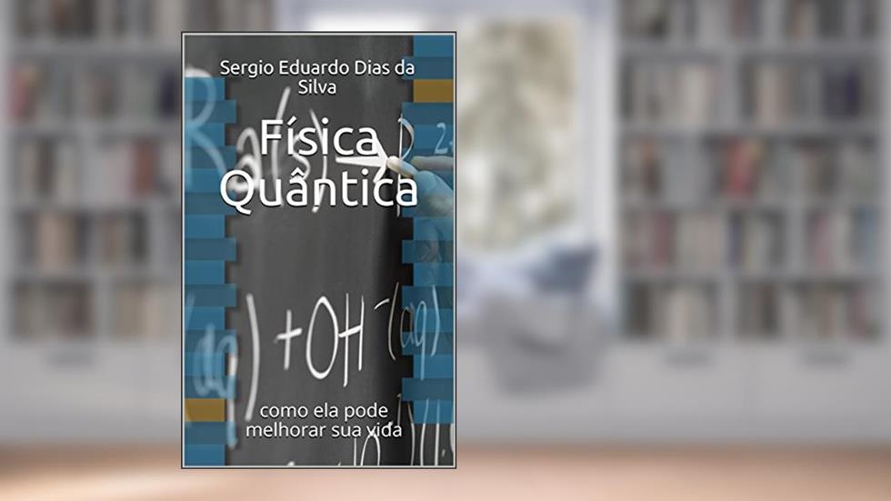 Física Quântica: como ela pode melhorar sua vida, do autor Sergio Eduardo Dias da Silva