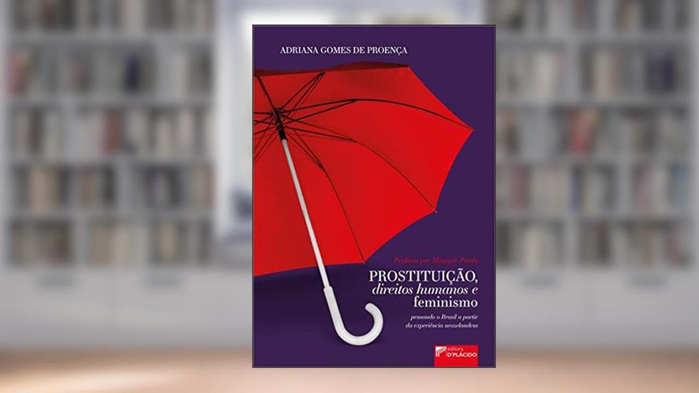 Prostituição, Direitos Humanos e Feminismo: Pensando o Brasil a Partir da Experiência Neozelandesa (Volume 1), do autor Adriana Gomes de Proença