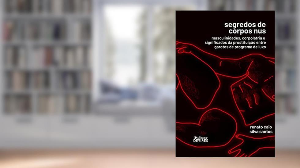 Segredo dos corpos nus: Masculinidades, corpolatria e significados da prostituição entre garotos de programa de luxo, do autor Renato Caio Silva Santos