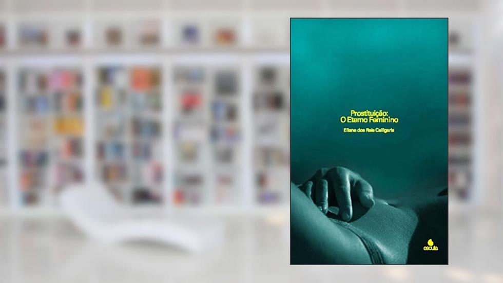 Prostituição: o Eterno Feminino, do autor Eliana dos Reis Calligaris
