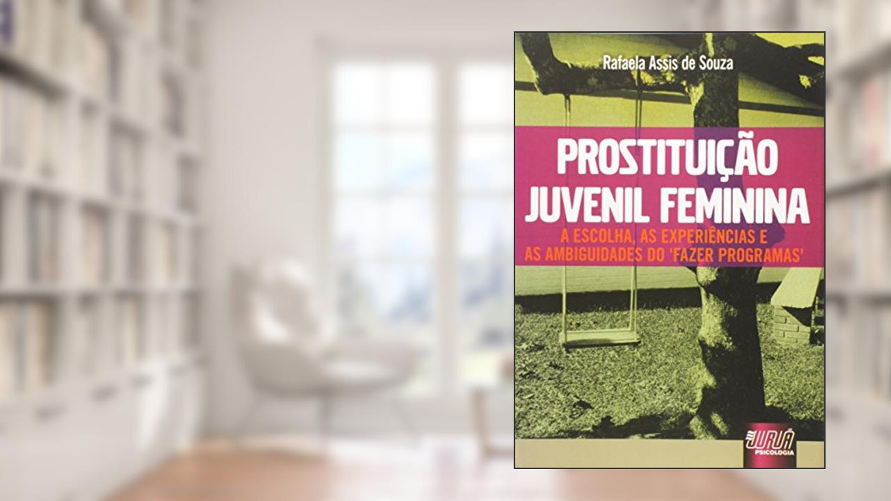 Prostituição Juvenil Feminina - A Escolha, as Experiências e as Ambiguidades do Fazer Programas, do autor Rafaela Assis de Souza