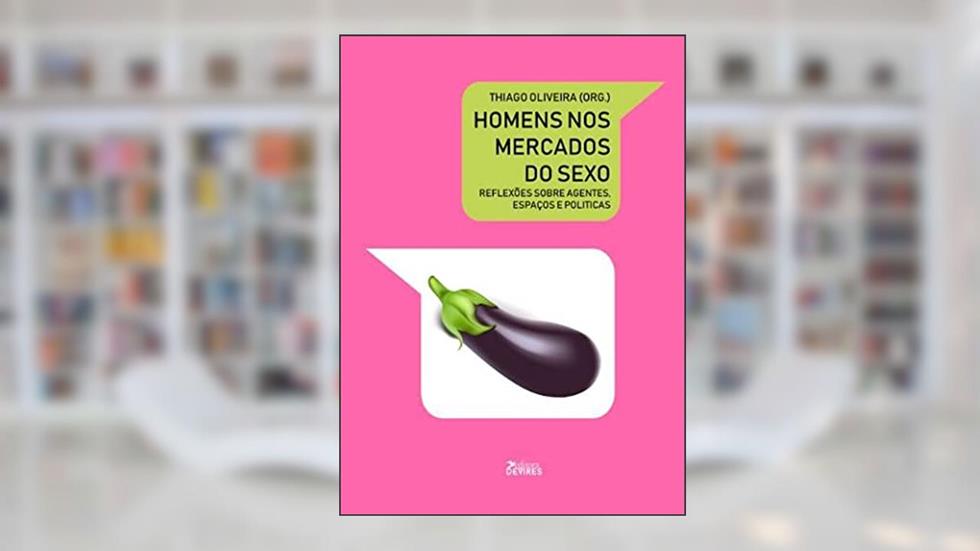 Homens no mercado do sexo: Reflexões sobre agentes, espaços e políticas, do autor Thiago Oliveira
