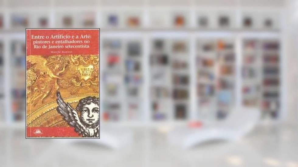 Entre O Artifício E A Arte : Pintores E Entalhadores No Rio De Janeiro Setecentista., do autor Marcia Bonnet