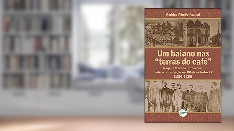 Um baiano nas terras do café: joaquim macedo bittencourt, poder e urbanização em ribeirão preto/sp (1892-1920), do autor Rodrigo Ribeiro Paziani