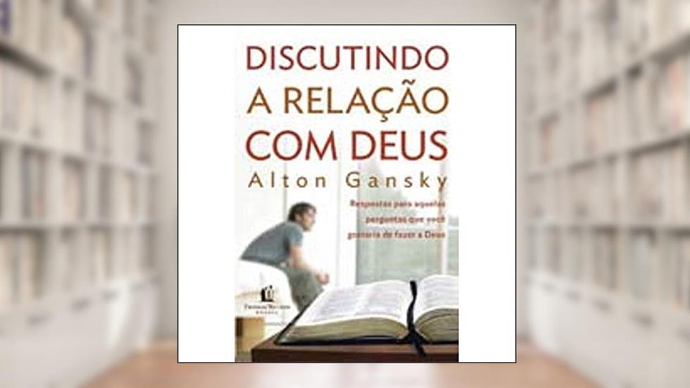 Discutindo a relação com Deus, do autor Alton Gansky